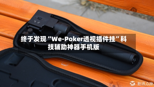 终于发现“We-Poker透视插件挂”科技辅助神器手机版