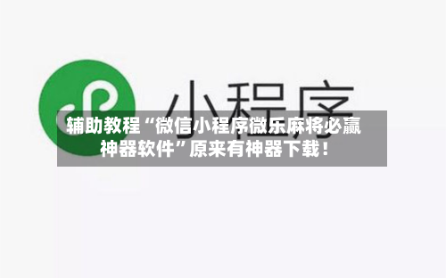 辅助教程“微信小程序微乐麻将必赢神器软件”原来有神器下载！-第1张图片