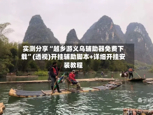 实测分享“越乡游义乌辅助器免费下载”(透视)开挂辅助脚本+详细开挂安装教程-第1张图片