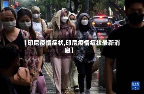 【印尼疫情症状,印尼疫情症状最新消息】-第2张图片