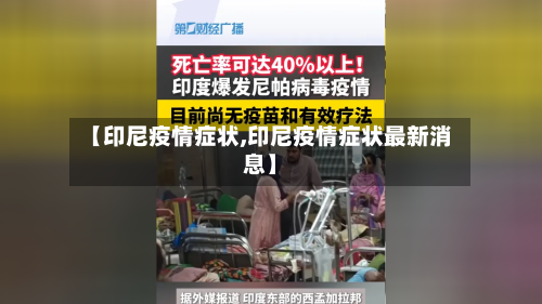 【印尼疫情症状,印尼疫情症状最新消息】