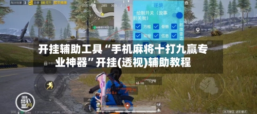 开挂辅助工具“手机麻将十打九赢专业神器”开挂(透视)辅助教程-第2张图片