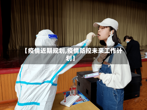 【疫情近期规划,疫情防控未来工作计划】-第3张图片