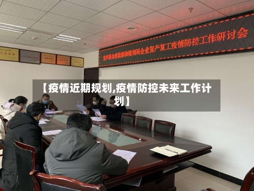 【疫情近期规划,疫情防控未来工作计划】-第1张图片