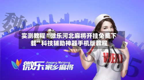 实测教程“微乐河北麻将开挂免费下载”科技辅助神器手机版教程-第1张图片