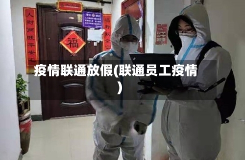 疫情联通放假(联通员工疫情)-第3张图片