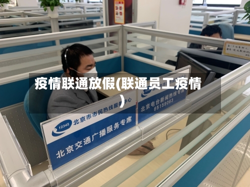 疫情联通放假(联通员工疫情)