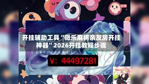 开挂辅助工具“微乐麻将亲友房开挂神器	”2026开挂教程步骤-第2张图片