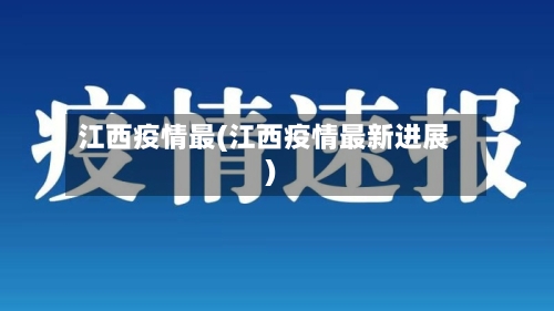 江西疫情最(江西疫情最新进展)-第2张图片