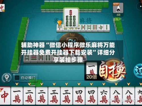 辅助神器“微信小程序微乐麻将万能开挂器免费开挂器下载安装”详细分享装挂步骤