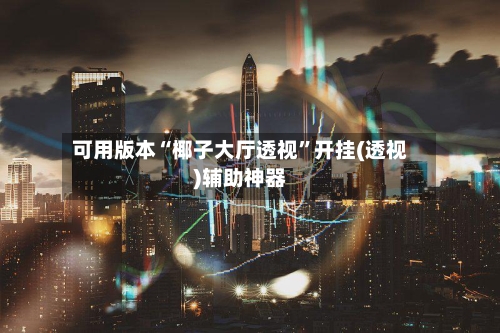 可用版本“椰子大厅透视”开挂(透视)辅助神器