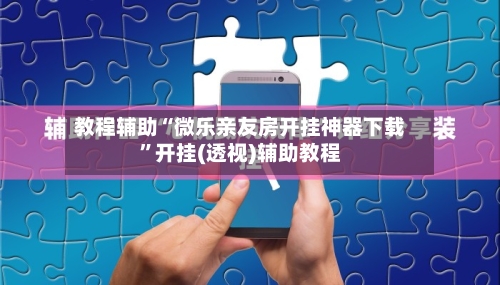 教程辅助“微乐亲友房开挂神器下载”开挂(透视)辅助教程-第2张图片