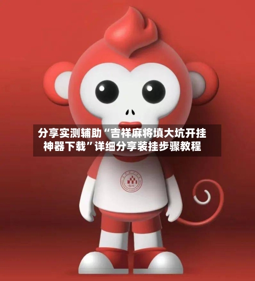 分享实测辅助“吉祥麻将填大坑开挂神器下载”详细分享装挂步骤教程