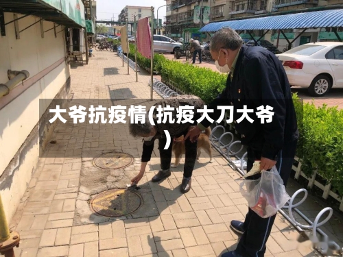 大爷抗疫情(抗疫大刀大爷)