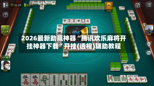 2026最新助赢神器“腾讯欢乐麻将开挂神器下载”开挂(透视)辅助教程-第1张图片