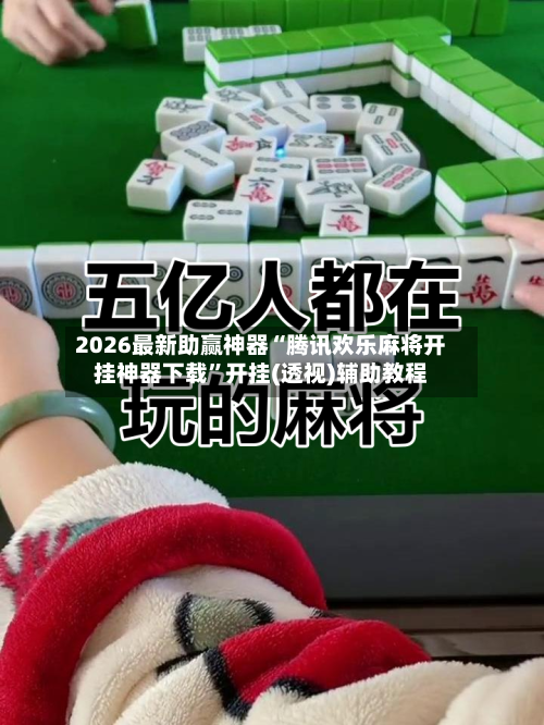 2026最新助赢神器“腾讯欢乐麻将开挂神器下载	”开挂(透视)辅助教程-第2张图片