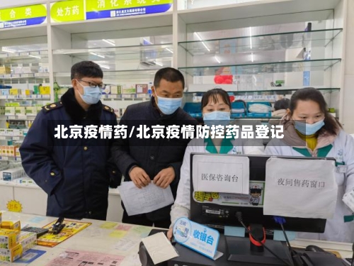 北京疫情药/北京疫情防控药品登记