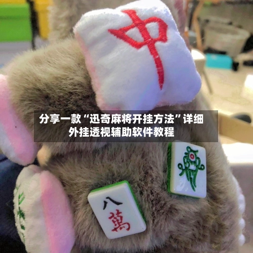 分享一款“迅奇麻将开挂方法”详细外挂透视辅助软件教程-第1张图片