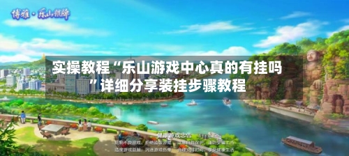 实操教程“乐山游戏中心真的有挂吗”详细分享装挂步骤教程-第3张图片