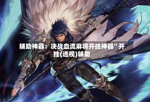 辅助神器：决战血流麻将开挂神器	”开挂(透视)辅助-第3张图片