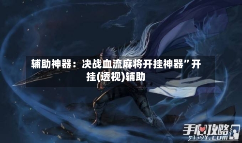 辅助神器：决战血流麻将开挂神器”开挂(透视)辅助-第2张图片