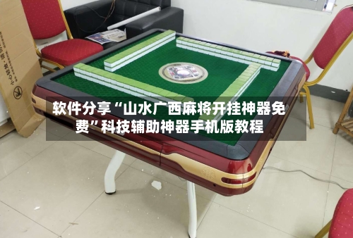 软件分享“山水广西麻将开挂神器免费”科技辅助神器手机版教程