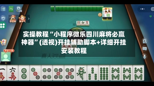 实操教程“小程序微乐四川麻将必赢神器”(透视)开挂辅助脚本+详细开挂安装教程-第2张图片