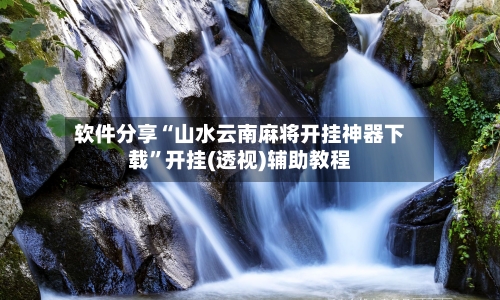 软件分享“山水云南麻将开挂神器下载”开挂(透视)辅助教程