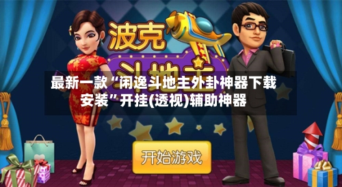 最新一款“闲逸斗地主外卦神器下载安装	”开挂(透视)辅助神器-第2张图片