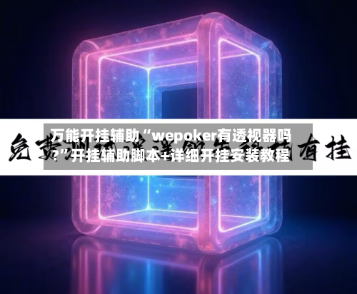 万能开挂辅助“wepoker有透视器吗?”开挂辅助脚本+详细开挂安装教程