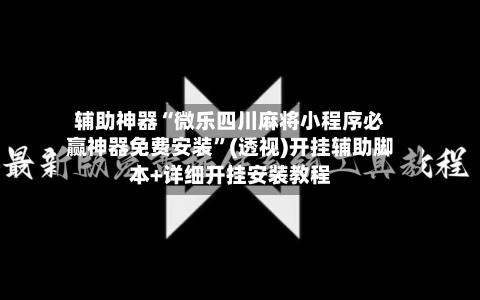 辅助神器“微乐四川麻将小程序必赢神器免费安装”(透视)开挂辅助脚本+详细开挂安装教程-第2张图片