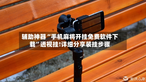 辅助神器“手机麻将开挂免费软件下载”透视挂!详细分享装挂步骤-第2张图片