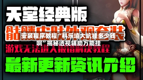 安装程序教程“科乐填大坑挂多少钱啊”揭秘透视辅助万能挂