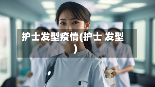 护士发型疫情(护士 发型)-第2张图片