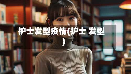护士发型疫情(护士 发型)-第3张图片