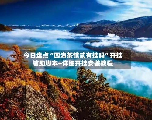 今日盘点“四海茶馆贰有挂吗”开挂辅助脚本+详细开挂安装教程-第2张图片
