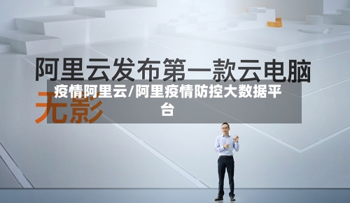 疫情阿里云/阿里疫情防控大数据平台-第2张图片