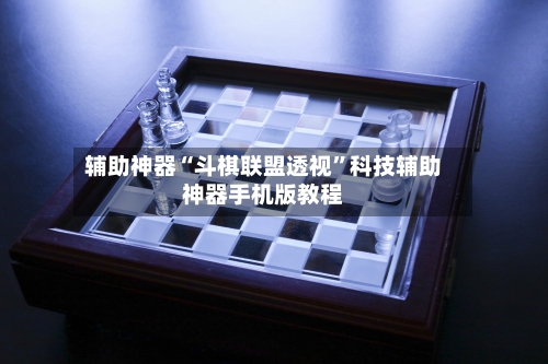 辅助神器“斗棋联盟透视	”科技辅助神器手机版教程-第2张图片