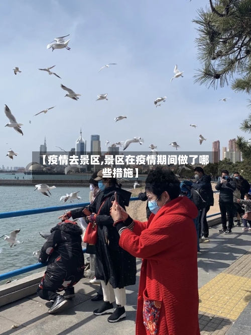 【疫情去景区,景区在疫情期间做了哪些措施】-第2张图片