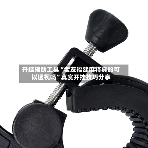 开挂辅助工具“老友福建麻将真的可以透视吗”真实开挂技巧分享