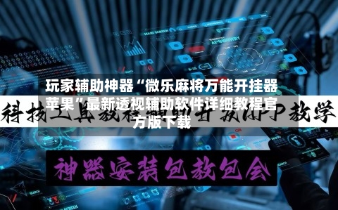 玩家辅助神器“微乐麻将万能开挂器苹果”最新透视辅助软件详细教程官方版下载-第1张图片