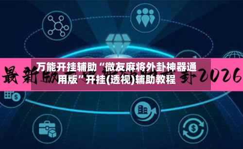 万能开挂辅助“微友麻将外卦神器通用版”开挂(透视)辅助教程-第2张图片