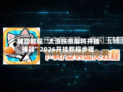 辅助教程“太浪扶余麻将开挂神器”2026开挂教程步骤-第3张图片