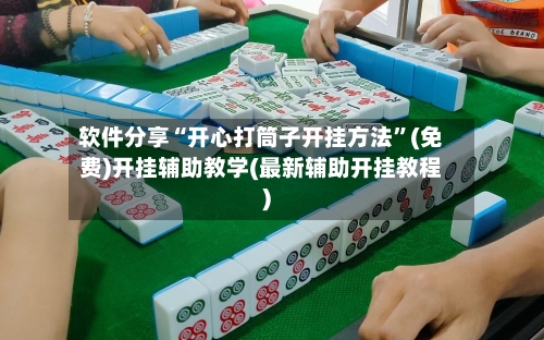 软件分享“开心打筒子开挂方法	”(免费)开挂辅助教学(最新辅助开挂教程)-第2张图片