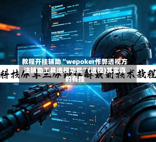 教程开挂辅助“wepoker作弊透视方法辅助工具透视功能”(透视)其实真的有挂