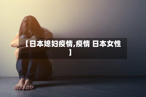 【日本媳妇疫情,疫情 日本女性】-第1张图片