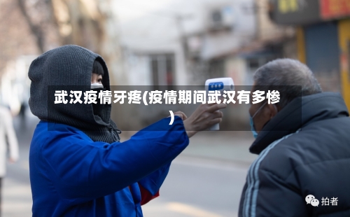 武汉疫情牙疼(疫情期间武汉有多惨)