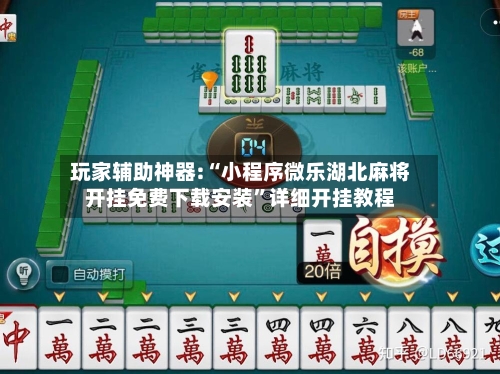 玩家辅助神器:“小程序微乐湖北麻将开挂免费下载安装”详细开挂教程