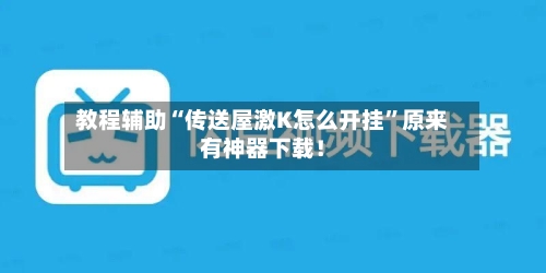 教程辅助“传送屋激K怎么开挂”原来有神器下载！-第2张图片