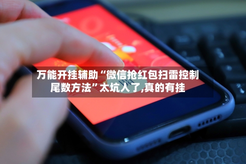 万能开挂辅助“微信抢红包扫雷控制尾数方法	”太坑人了,真的有挂-第2张图片